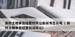 農(nóng)村土地承包經(jīng)營(yíng)權(quán)轉(zhuǎn)讓協(xié)議書(shū)怎么寫(xiě)（ 農(nóng)村土地承包經(jīng)營(yíng)權(quán)證轉(zhuǎn)讓）
