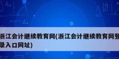 浙江會(huì)計(jì)繼續(xù)教育網(wǎng)(浙江會(huì)計(jì)繼續(xù)教育網(wǎng)登錄入口網(wǎng)址)