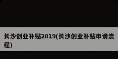 長沙創(chuàng)業(yè)補(bǔ)貼2019(長沙創(chuàng)業(yè)補(bǔ)貼申請(qǐng)流程)