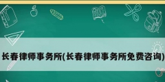 長春律師事務(wù)所(長春律師事務(wù)所免費咨詢)